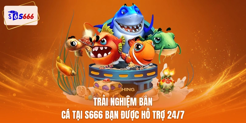 Trải nghiệm bắn cá tại S666 bạn được hỗ trợ 24/7